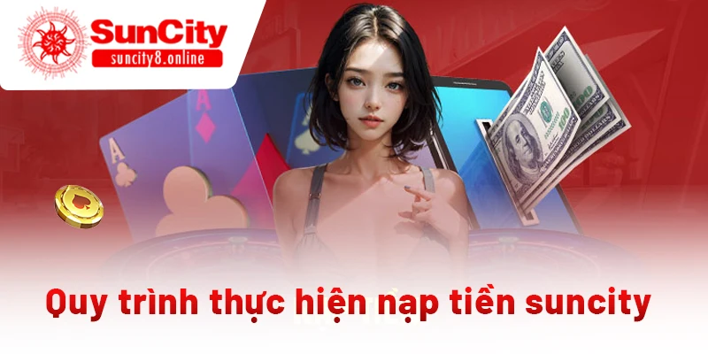 Quy trình thực hiện nạp tiền suncity đơn giản và nhanh chóng